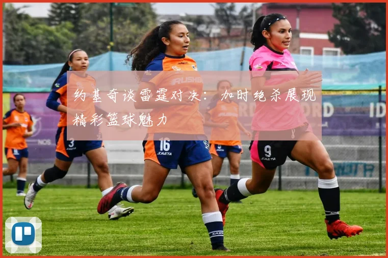 约基奇谈雷霆对决：加时绝杀展现精彩篮球魅力