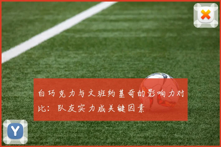 白巧克力与文班约基奇的影响力对比：队友实力成关键因素