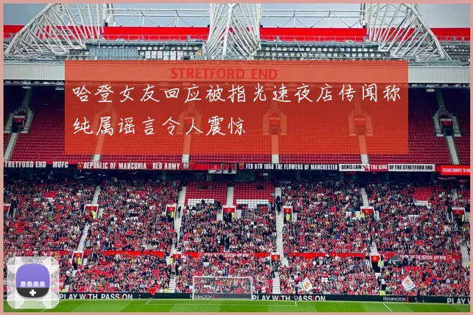 哈登女友回应被指光速夜店传闻称纯属谣言令人震惊